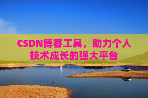 CSDN博客工具,助力个人技术成长的强大平台